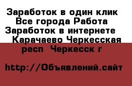 Заработок в один клик - Все города Работа » Заработок в интернете   . Карачаево-Черкесская респ.,Черкесск г.